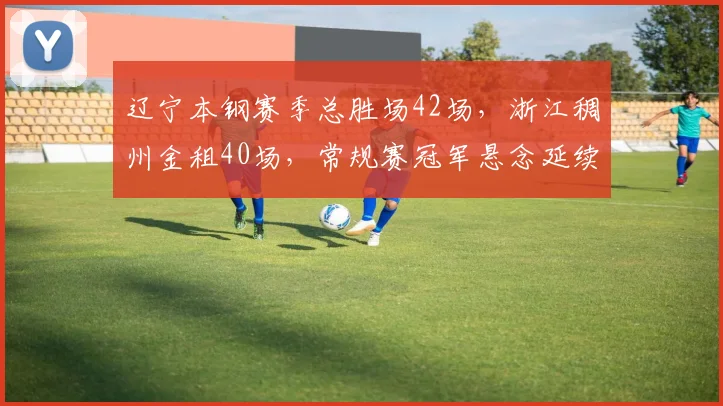 辽宁本钢赛季总胜场42场，浙江稠州金租40场，常规赛冠军悬念延续至最后一轮